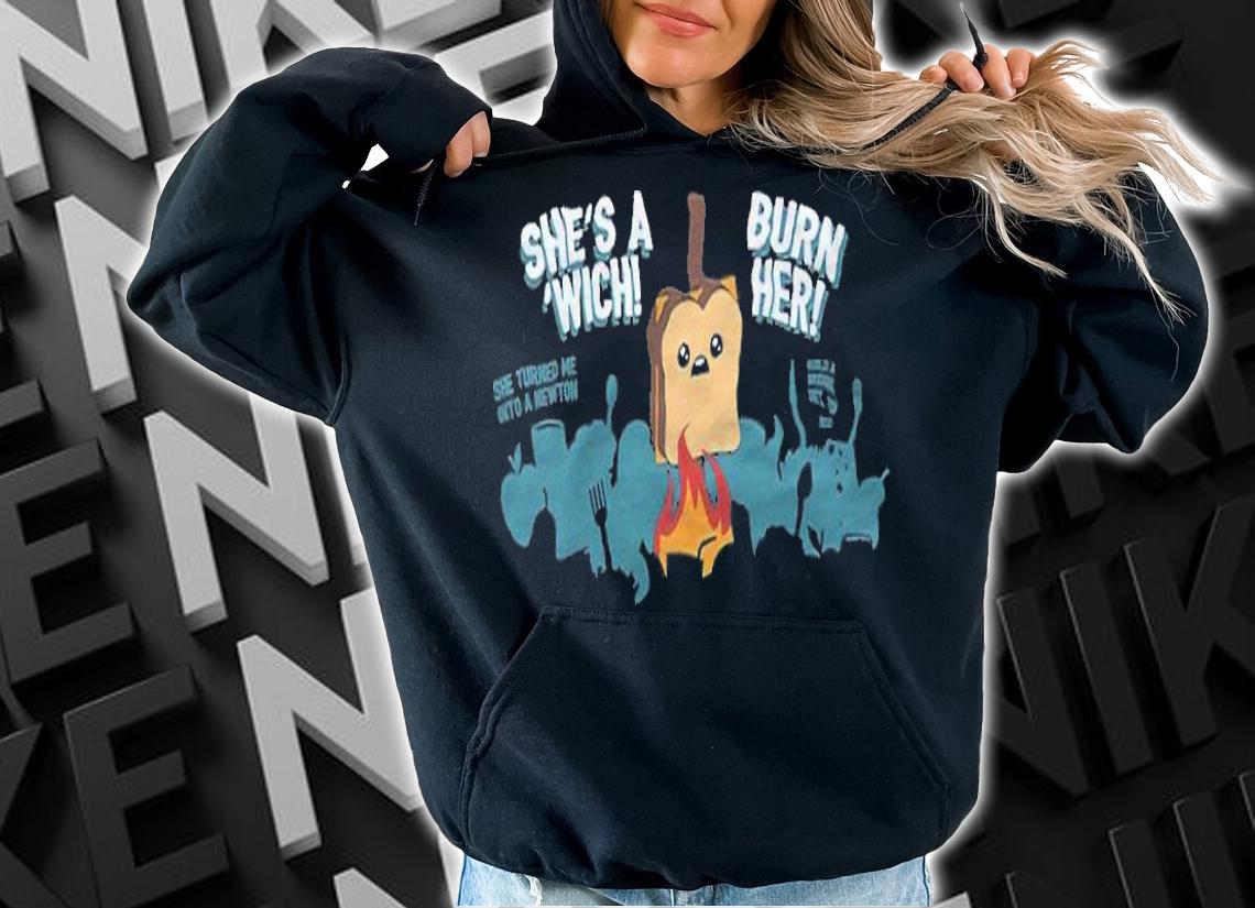 Sandwich She's A Wich Burn Her Shirt t-shirt hoodie
