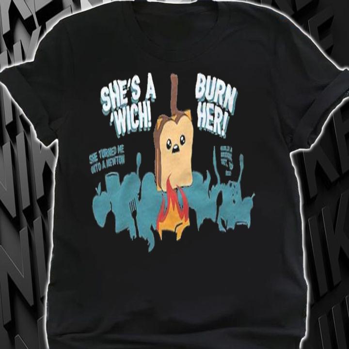 Sandwich She's A Wich Burn Her Shirt t-shirt shirt