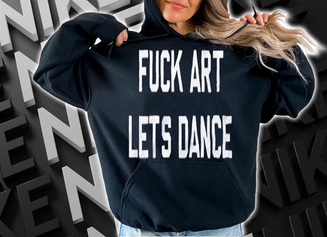Fuck Art Let's Dance T-shirt hoodie