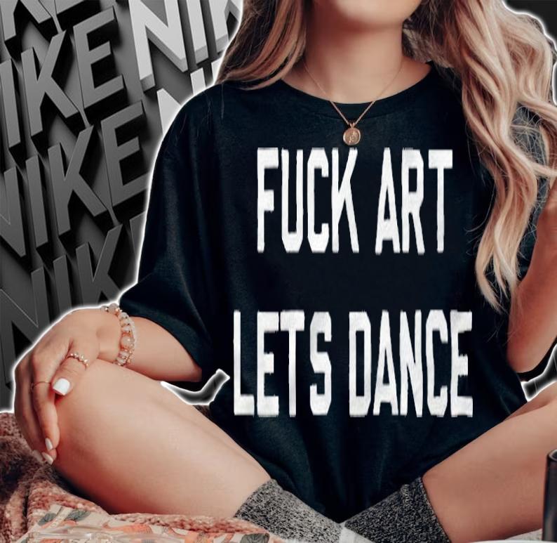 Fuck Art Let's Dance T-shirt woman shirt