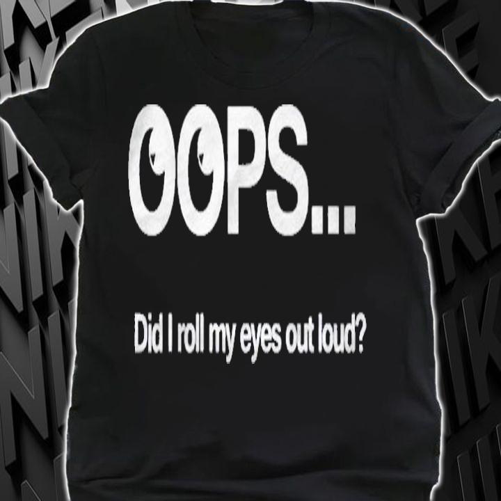 Funny Oops Did I Just Roll My Eyes Out Loud Sarcastic Shirt