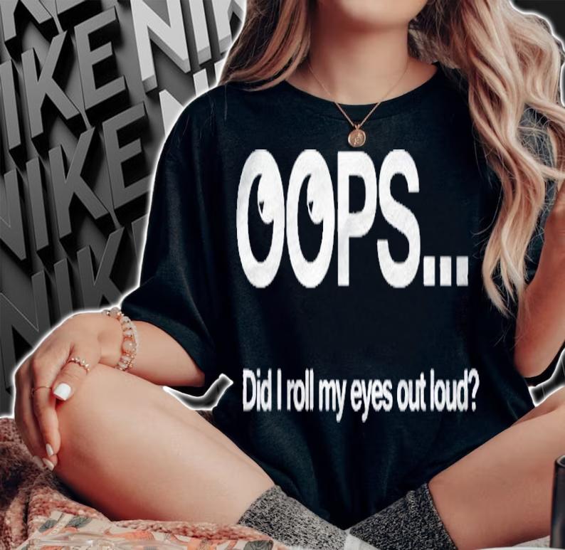 Funny Oops Did I Just Roll My Eyes Out Loud Sarcastic Shirt