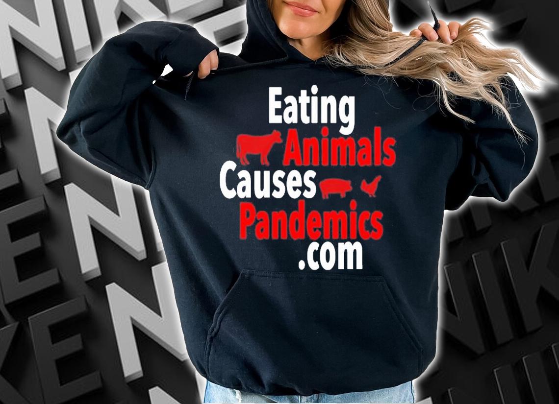 Eating Animals Causes Pandemics Com T-Shirt hoodie