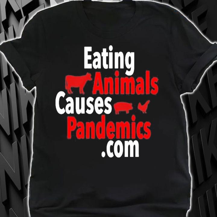Eating Animals Causes Pandemics Com T-Shirt shirt
