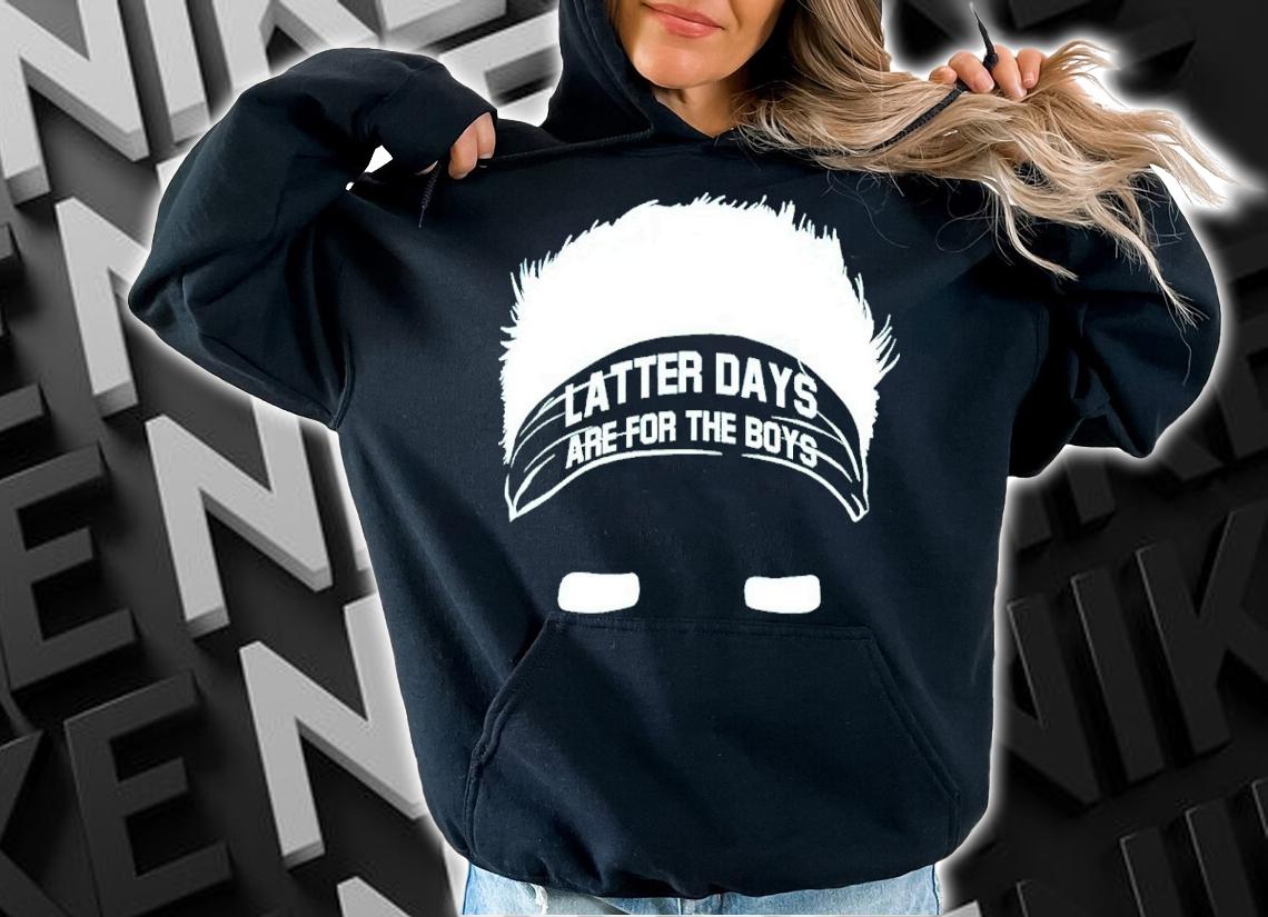 Latter Days Are For The Boys Shirt hoodie