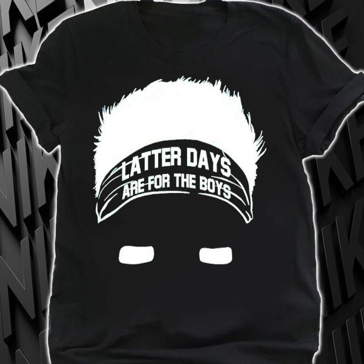 Latter Days Are For The Boys Shirt shirt