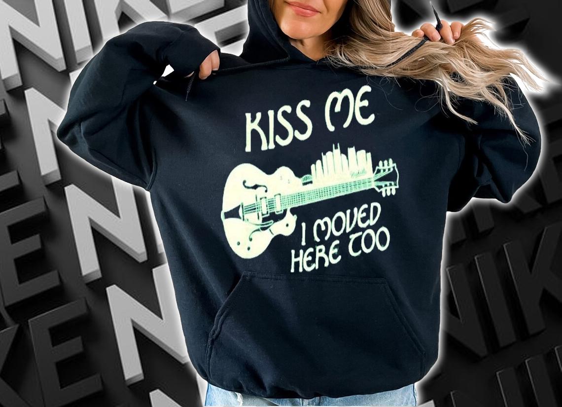 Kiss Me I Moved Here Too Shirt hoodie