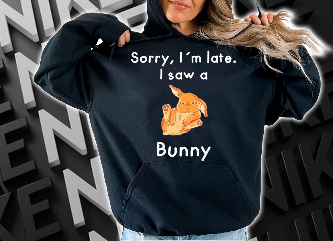 Sorry Im Late. I Saw A Bunny T-Shirt hoodie