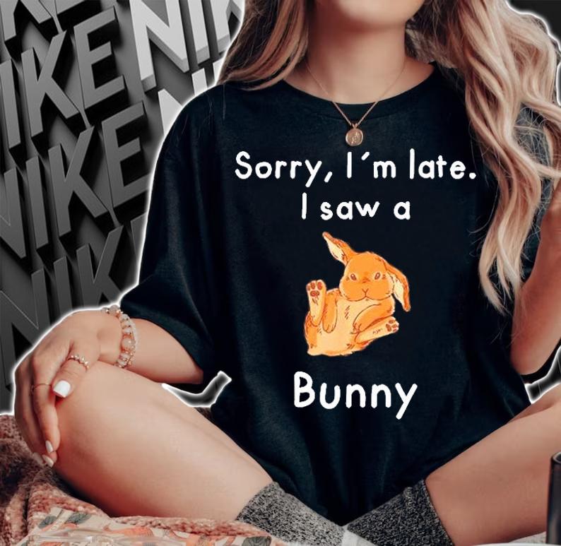 Sorry Im Late. I Saw A Bunny T-Shirt woman shirt