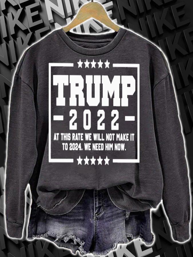 Trump 2022 at this rate we will not make it to 2024 we need him now shirt sweatshirt