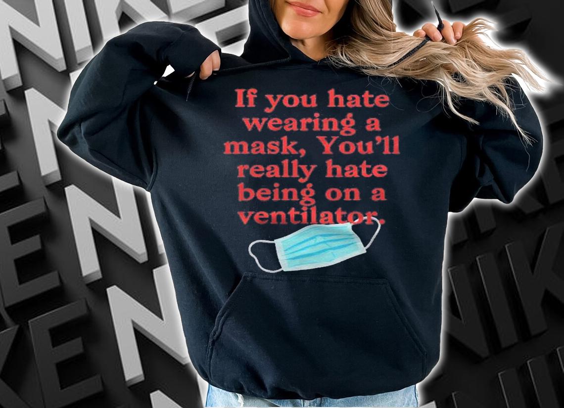 If You Hate Wearing A Mask Youll Really Hate Ventilator Shirt hoodie