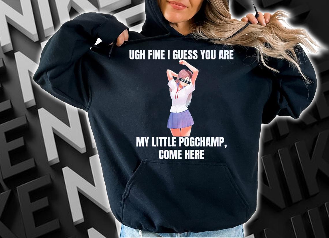Ugh Fine I Guess You Are My Little Pogchamp Come Here Shirt