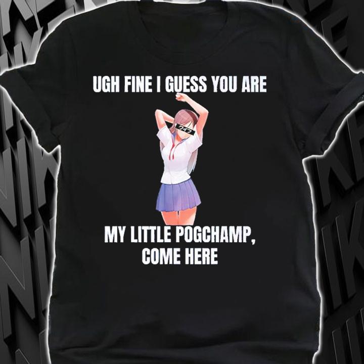 Ugh Fine I Guess You Are My Little Pogchamp Come Here Shirt