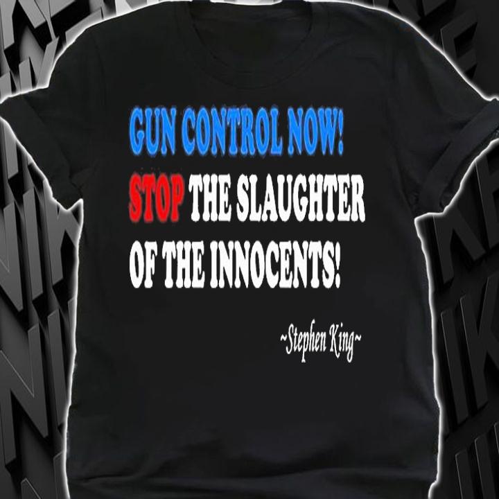 Gun Control Now Stop The Slaughter Of The Innocents Stephen King T-Shirt shirt