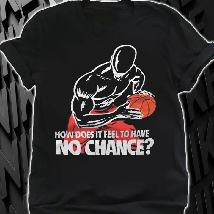 How does it feel to have no chance T-shirt shirt