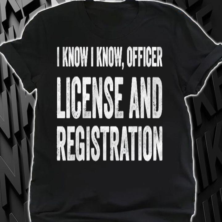 I Know I Know Officer License And Registration Shirt shirt