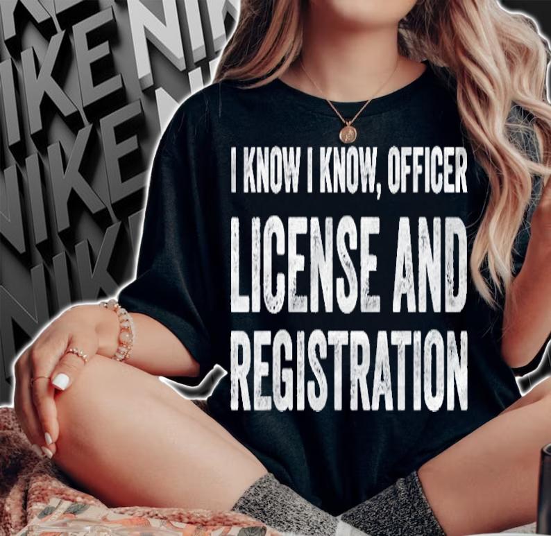 I Know I Know Officer License And Registration Shirt woman shirt