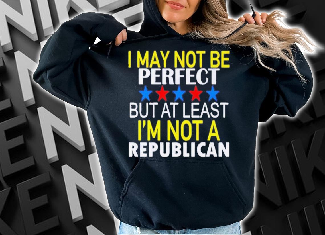 I May Not Be A Perfect But At Least I'm Not Republican Shirt
