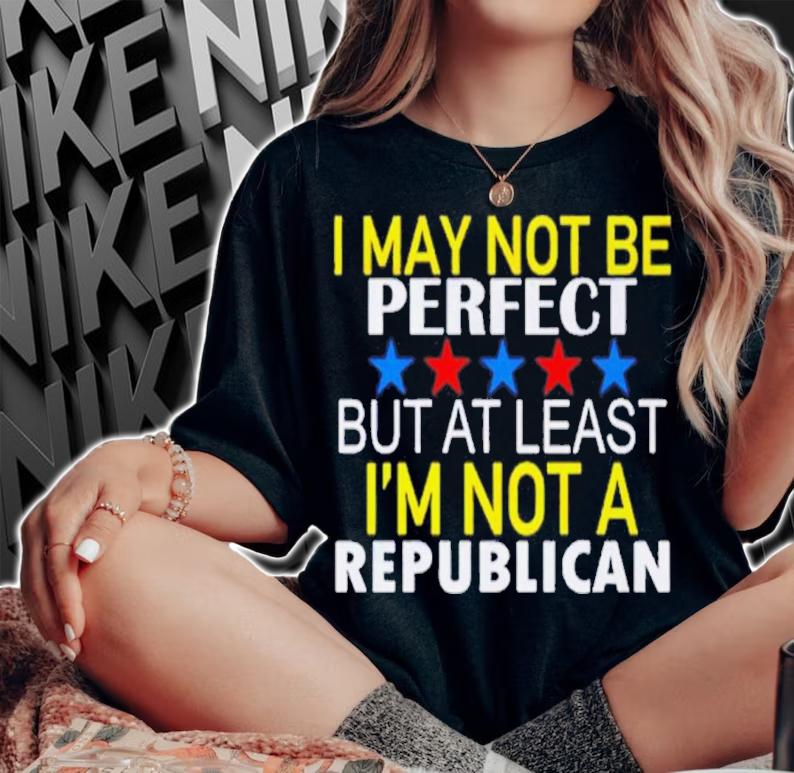 I May Not Be A Perfect But At Least I'm Not Republican Shirt