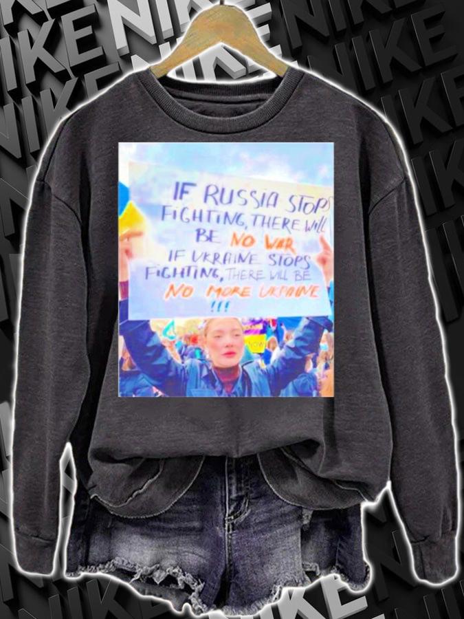 If Russia Stops Fighting There Will Be No War If Ukraine Stops Fighting There Will Be No More Ukraine Shirt sweatshirt