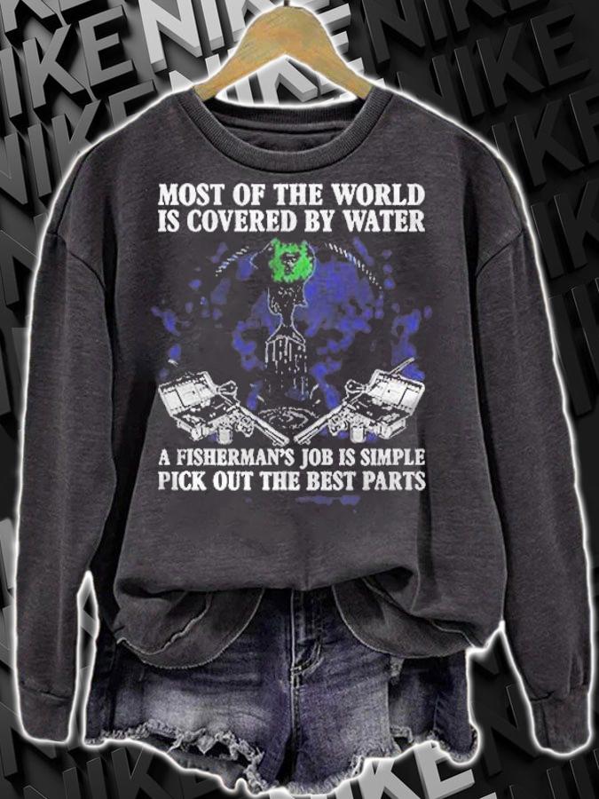 Most Of The World Is Covered By Water A Fisherman Job Is Simple Pick Out The Best Parts Shirt sweatshirt