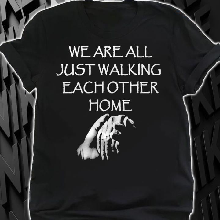 We Are All Just Walking Each Other Home Quote T-shirt shirt
