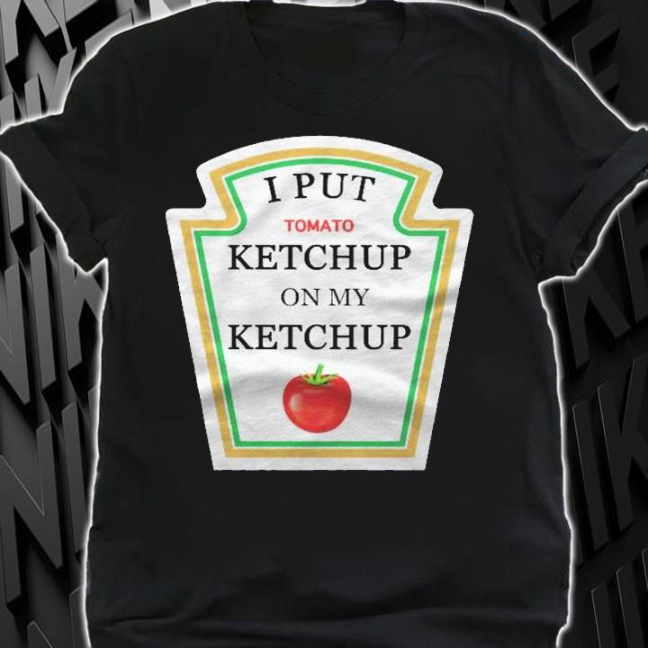 I Put Ketchup On My Ketchup Lover Gift Men Women Kids Shirt shirt