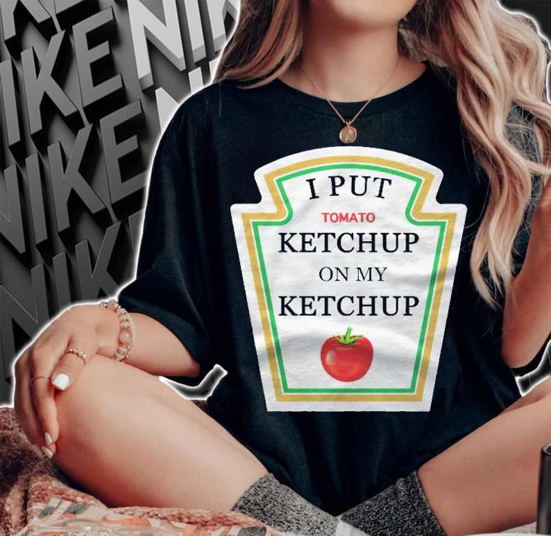 I Put Ketchup On My Ketchup Lover Gift Men Women Kids Shirt woman shirt