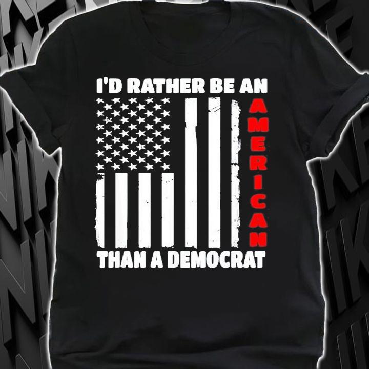 Id Rather Be An American Than A Democrat Anti Liberal Trump T-Shirt shirt