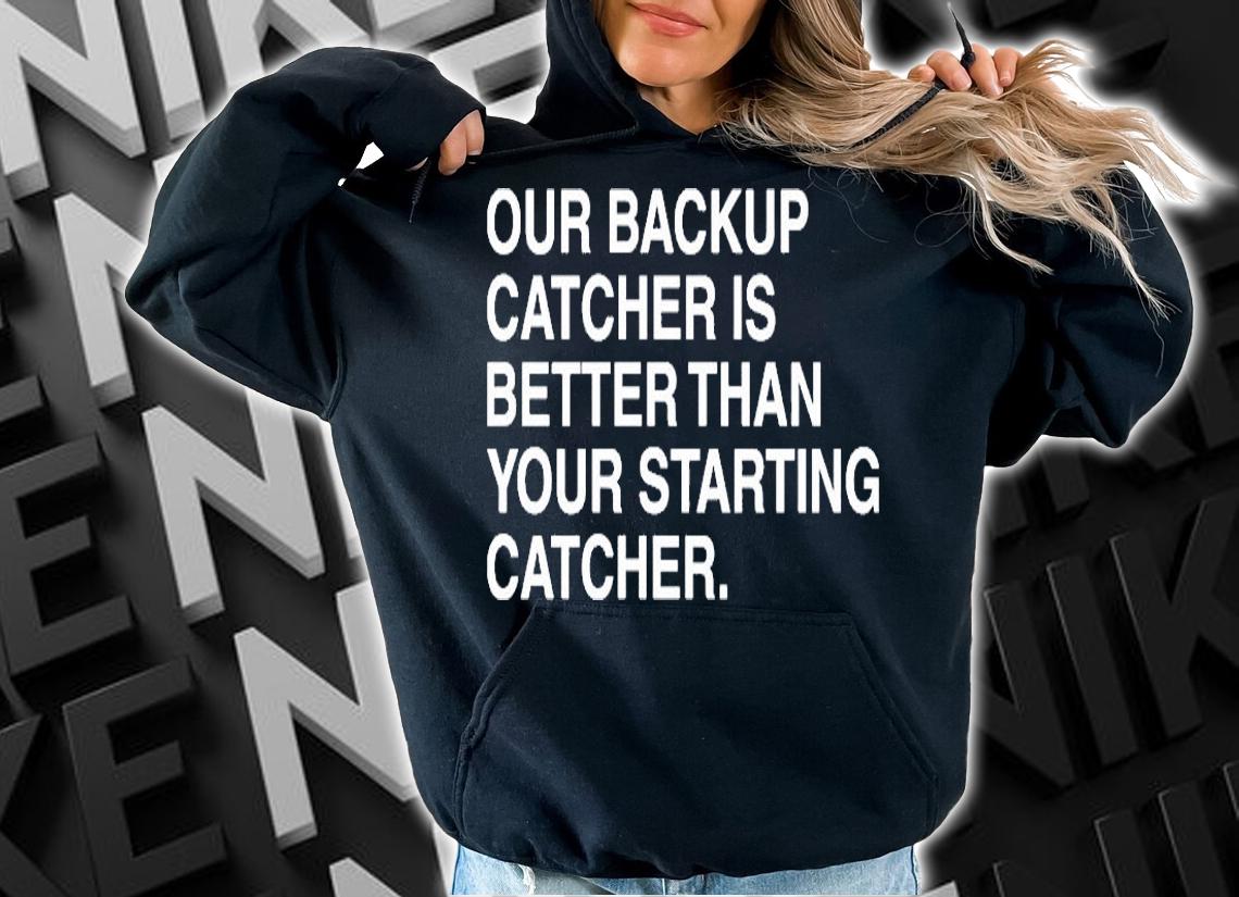 Our backup catcher is better than your staring catcher T-shirt hoodie