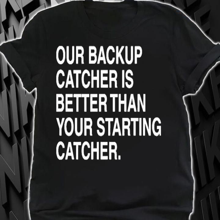 Our backup catcher is better than your staring catcher T-shirt shirt
