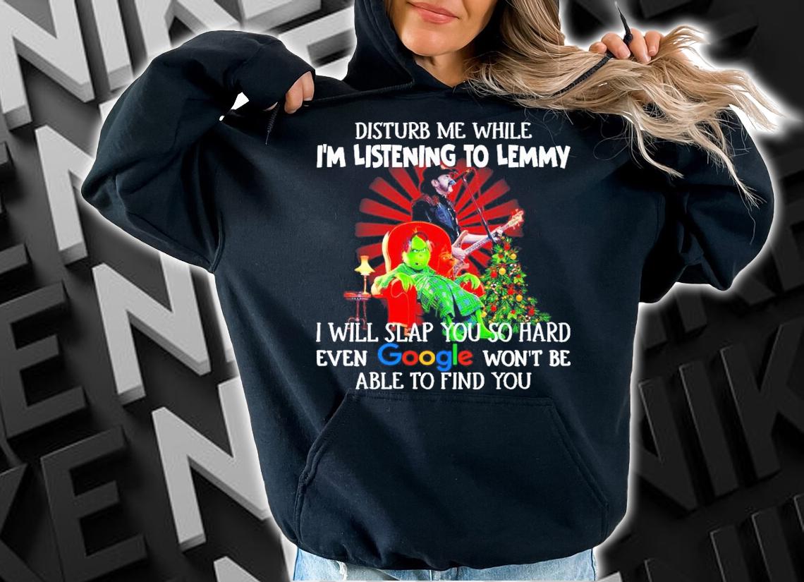 Grinch Disturb Me While I'm Listening To Lemmy I Will Slap You So Hard Even Google Shirt hoodie