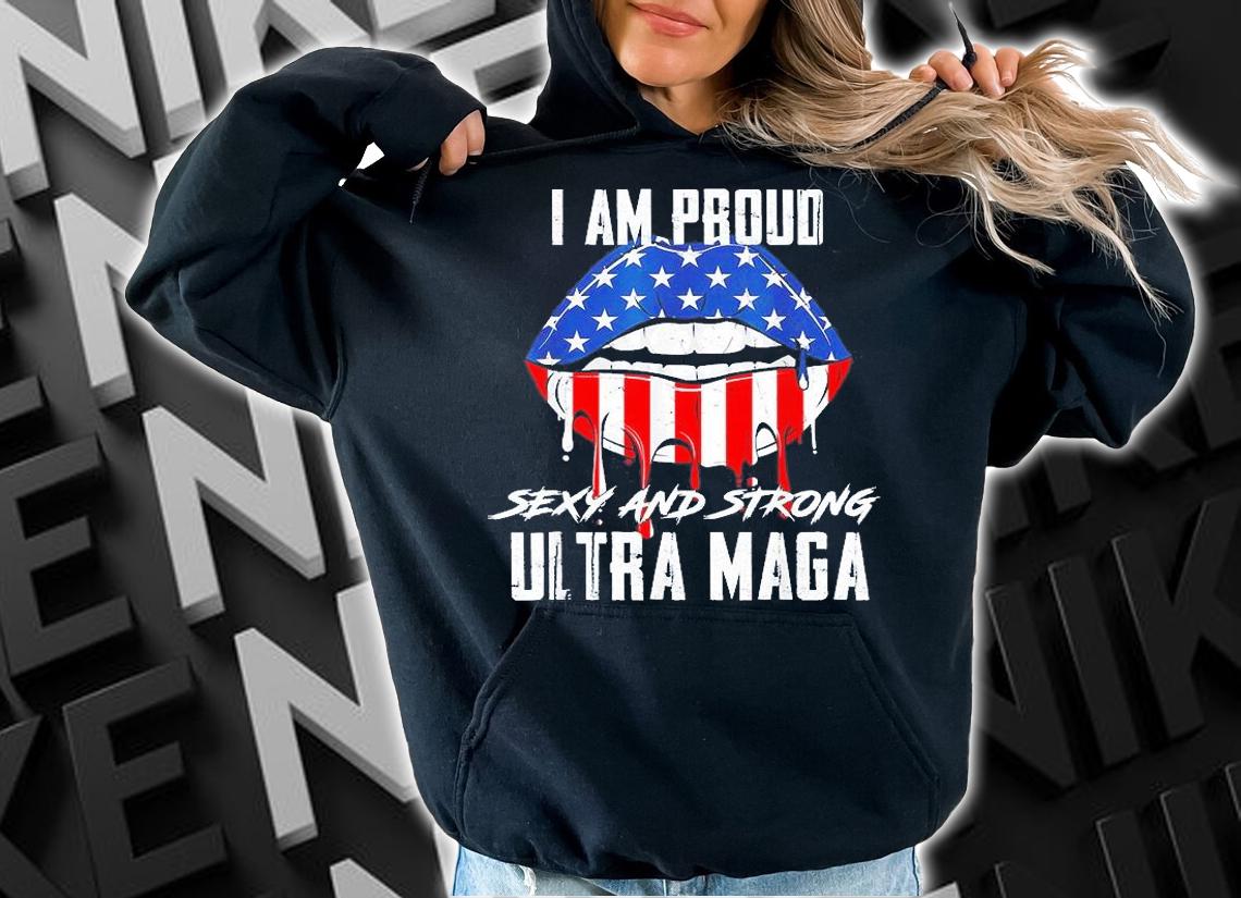 I Am Proud Sexy And Strong Ultra Maga T-Shirt hoodie
