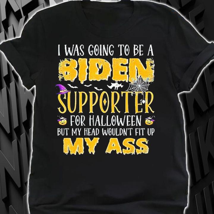 I Was Going To Be A Biden Supporter For Halloween But My Head Wouldn't Fit Up My Ass T-Shirt