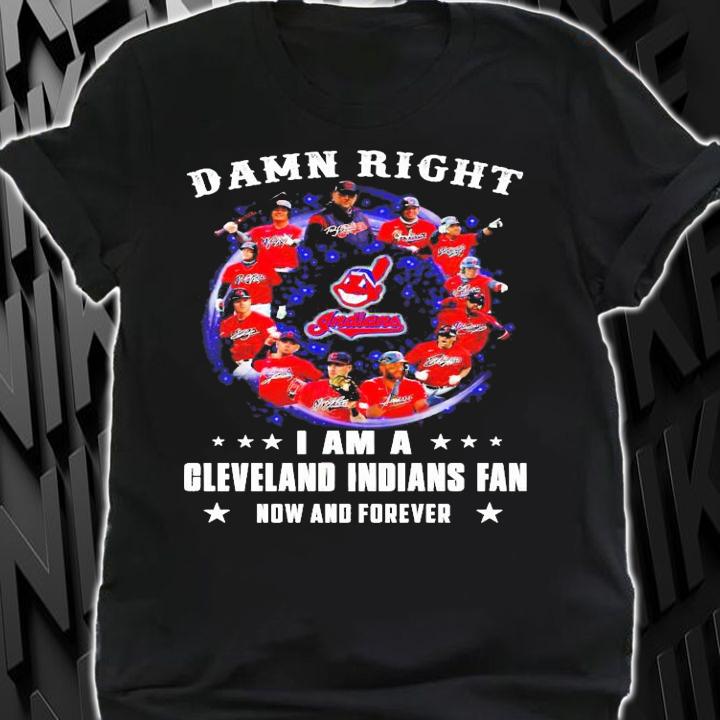 Damn right I am a Cleveland Indians fan now and forever shirt