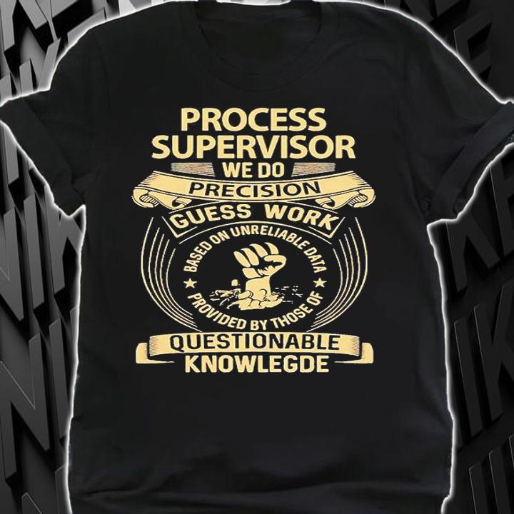 Process Supervisor - We Do Precision Guess Work Gift Item shirt shirt