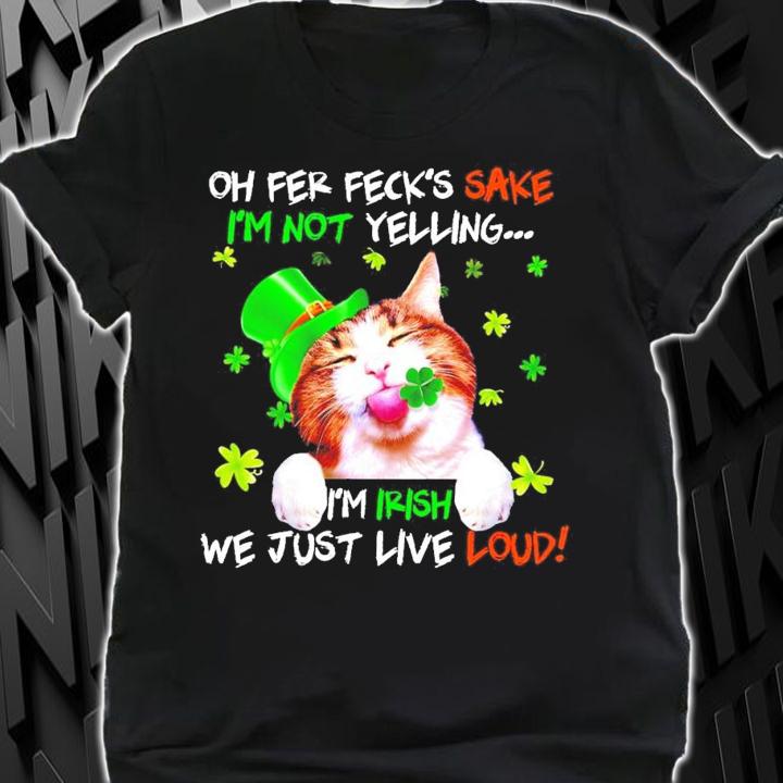 Cat St.Patrick's Day oh fer feck's sake I'm not yelling I'm Itish we just live loud t-shirt shirt