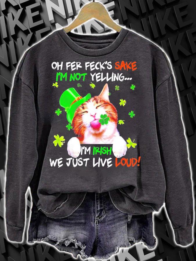 Cat St.Patrick's Day oh fer feck's sake I'm not yelling I'm Itish we just live loud t-shirt sweatshirt