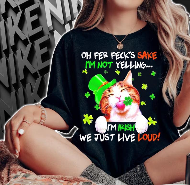 Cat St.Patrick's Day oh fer feck's sake I'm not yelling I'm Itish we just live loud t-shirt woman shirt
