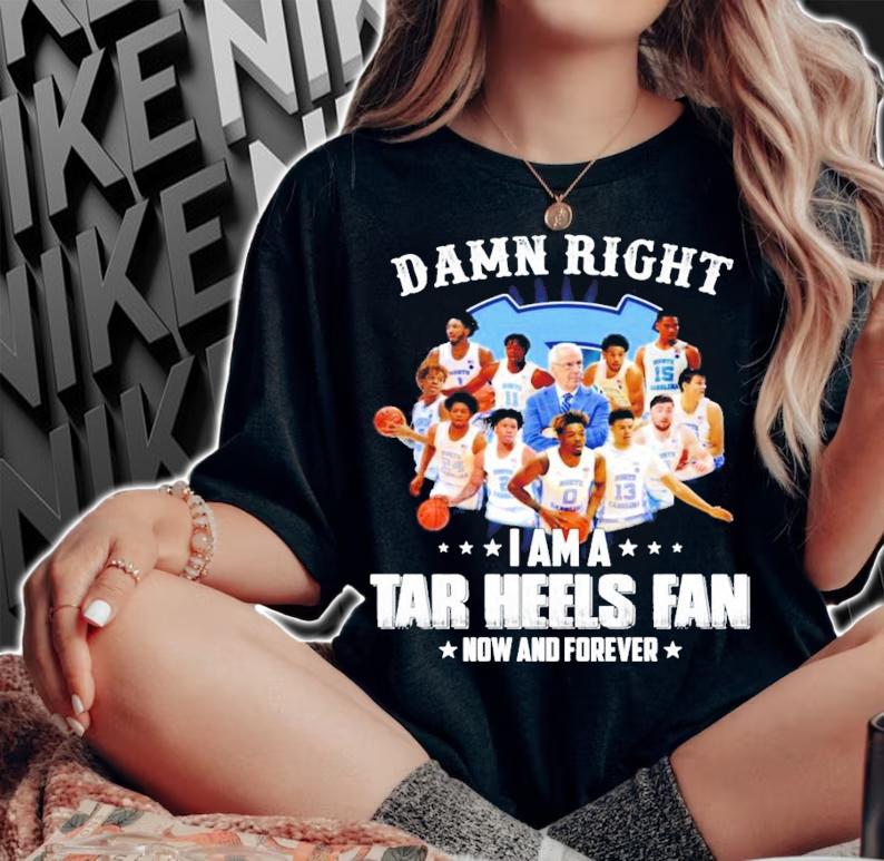 Damn right I am a Tar Heels fan now and forever t-shirt woman shirt