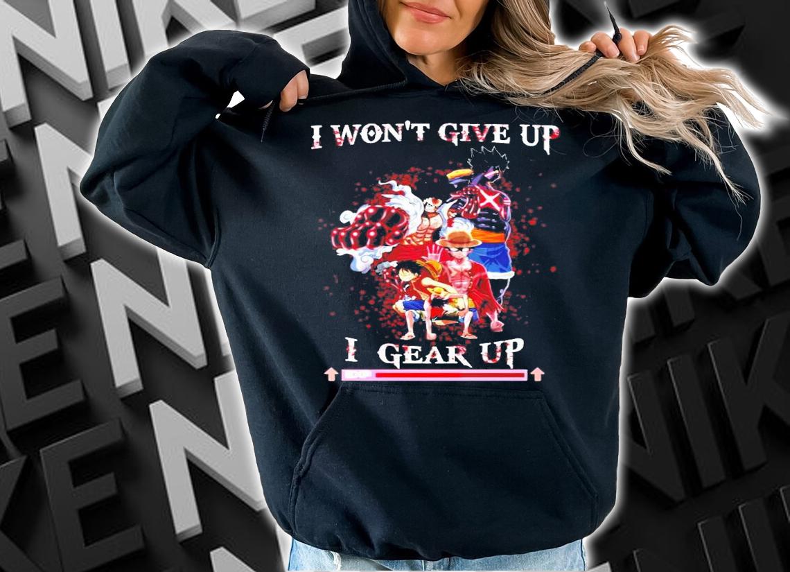 Luffy I won't give up I gear up shirt hoodie