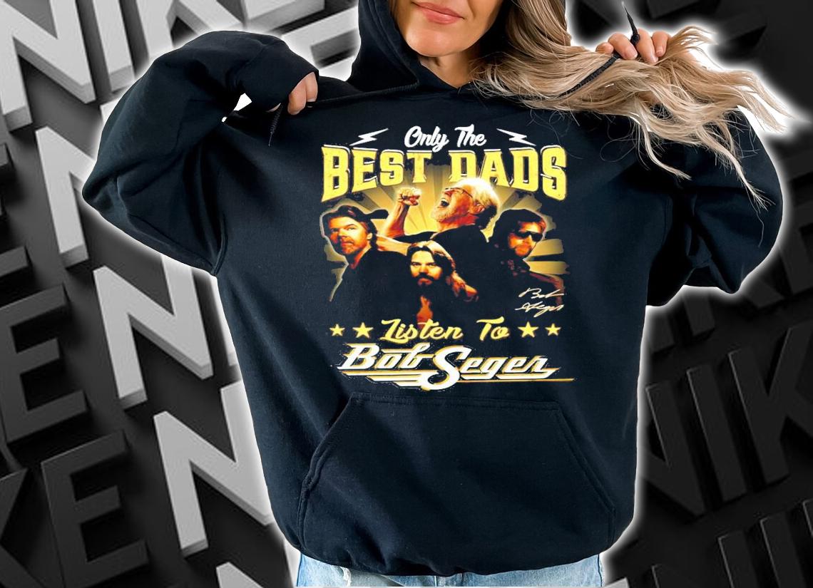 Only the Best Dads Listen to Bob Seger signature shirt hoodie