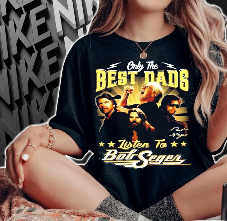 Only the Best Dads Listen to Bob Seger signature shirt woman shirt