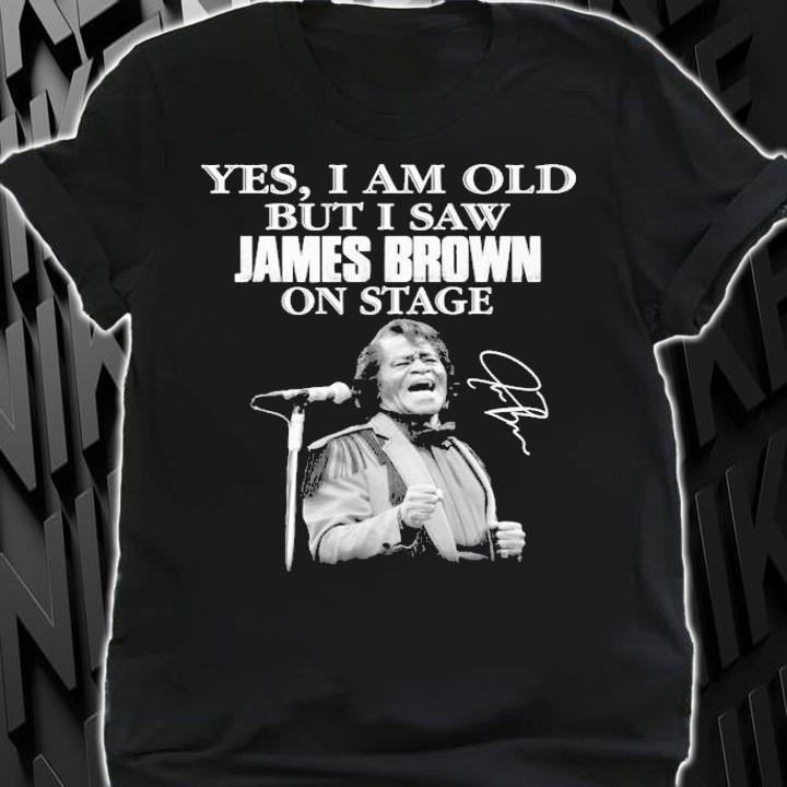 Yes I am old but I saw James Brown on stage shirt shirt
