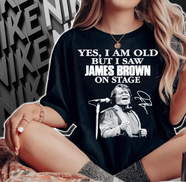 Yes I am old but I saw James Brown on stage shirt woman shirt