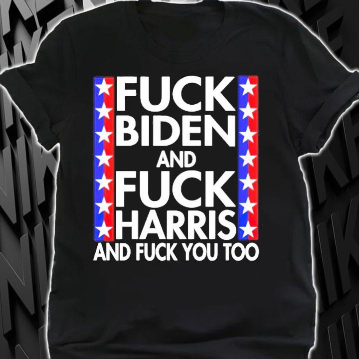Fuck Biden and Fuck Harris and fuck you too shirt
