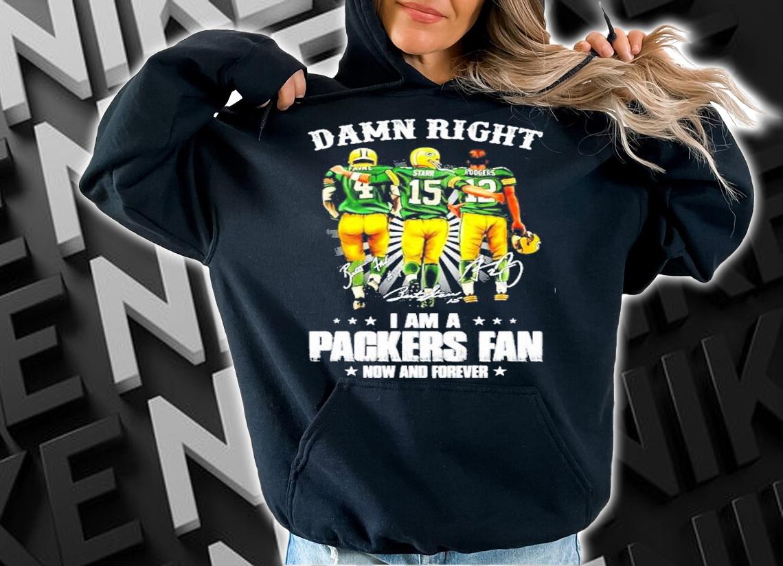 Green Bay Packers fan Favre Starr and Roogers damn right I am a now and forever shirt hoodie