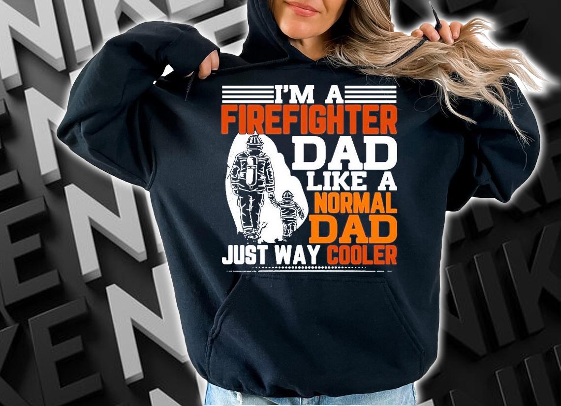 I'm a firefighter Dad like a normal Dad just way cooler T-shirt hoodie