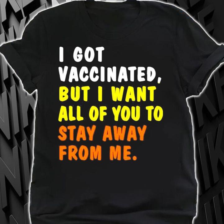 Official I got vaccinated but I want all of you to stay away from me shirt shirt