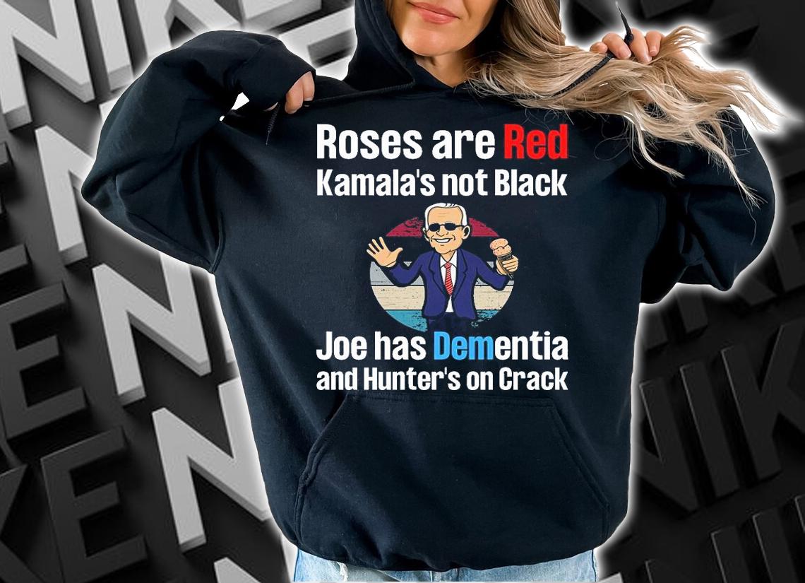 Roses Are Red Kamala's not Black Joe has Dementia and Hunter's on Crack T-shirt hoodie